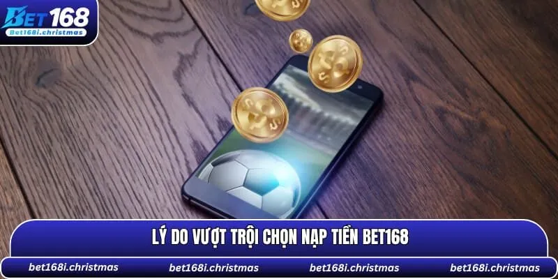 Lý do vượt trội chọn nạp tiền BET168