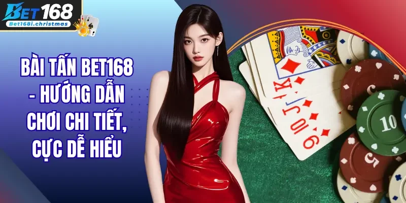 Bài Tấn Bet168 – Hướng Dẫn Chơi Chi Tiết, Cực Dễ Hiểu
