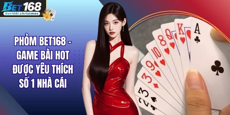 Phỏm BET168 - Game Bài Hot Được Yêu Thích Số 1 Nhà Cái