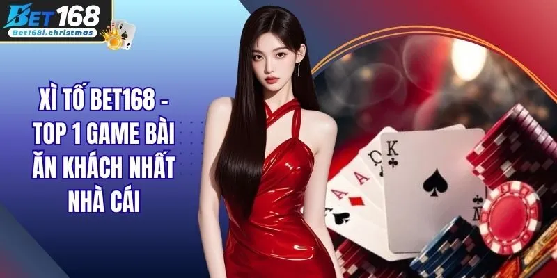 Xì tố BET168 - Top 1 Game Bài Ăn Khách Nhất Nhà Cái