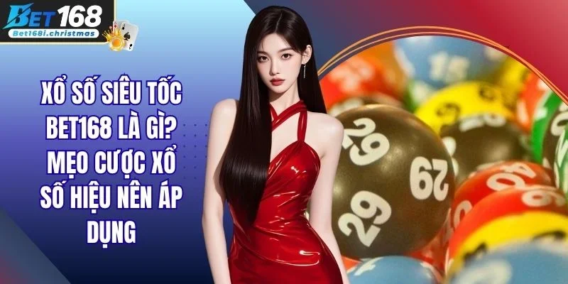 Xổ Số Siêu Tốc Bet168 Là Gì? Mẹo Cược Xổ Số Hiệu Nên Áp Dụng